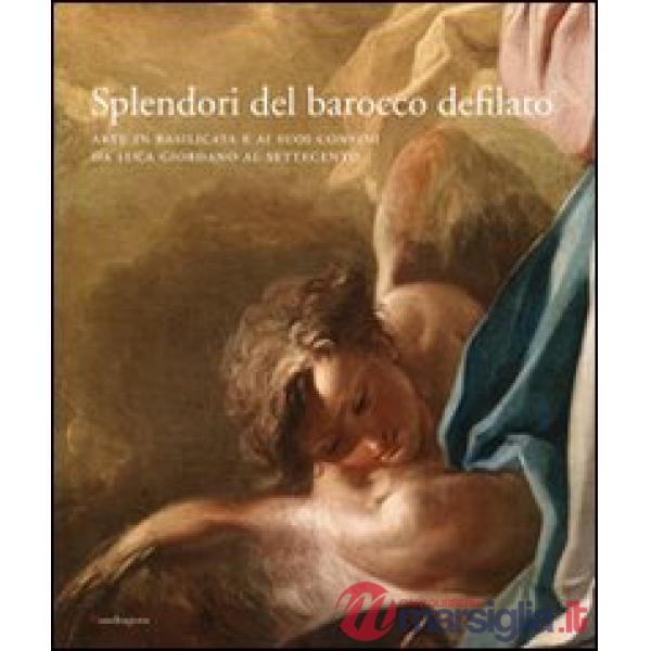Splendori del barocco defilato. Arte in Basilicata e ai suoi confini da Luca Giordano al Settecento. Catalogo della mostra. Ediz