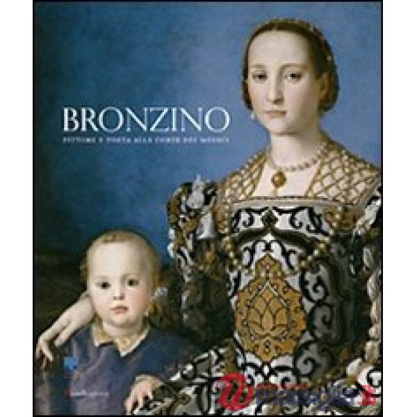 Bronzino. Pittore e poeta alla corte dei Medici. Catalogo della mostra (Firenze, 24 settembre 2010-23 gennaio 2011). Ediz. illus