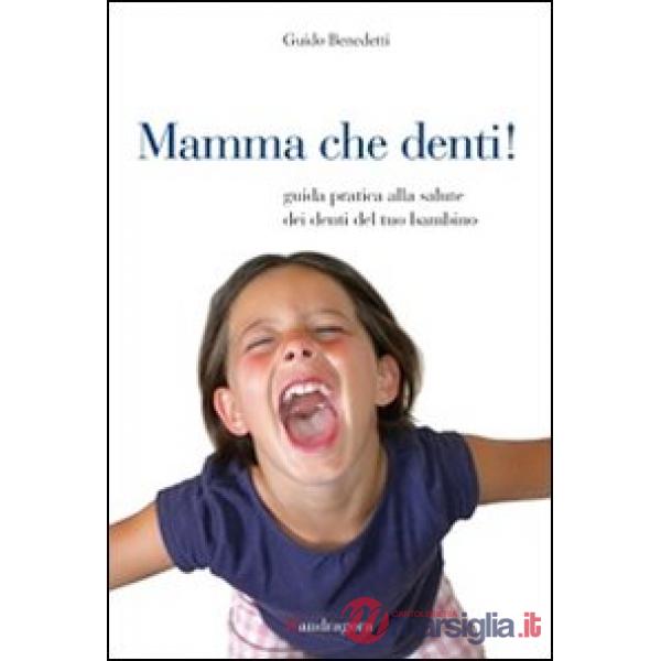 Mamma che denti! Guida pratica alla salute dei denti del tuo bambino
