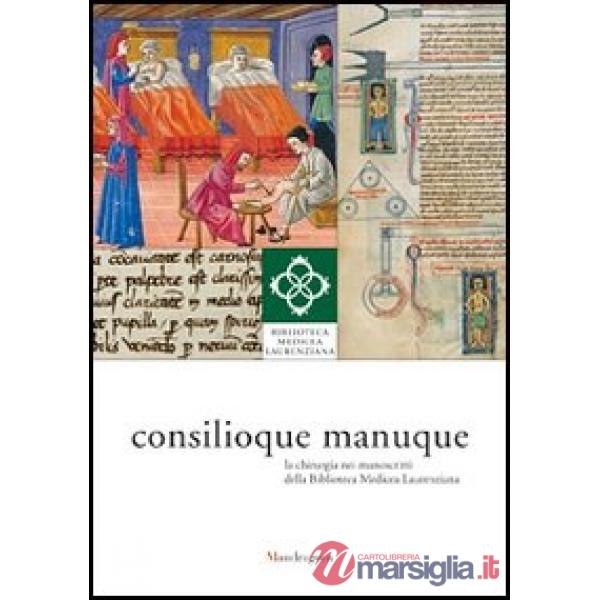 Consilioque manuque. La chirurgia nei manoscritti della Biblioteca Medicea Laurenziana. Catalogo della mostra (Firenze, 3 ottobr