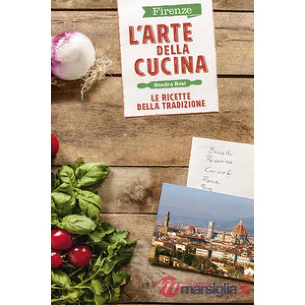 Firenze. L'arte della cucina. Le ricette della tradizione