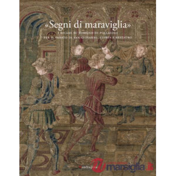 «Segni di maraviglia». I ricami su disegno di Pollaiolo per il Parato di San Giovanni. Storia e restauro. Ediz. a colori