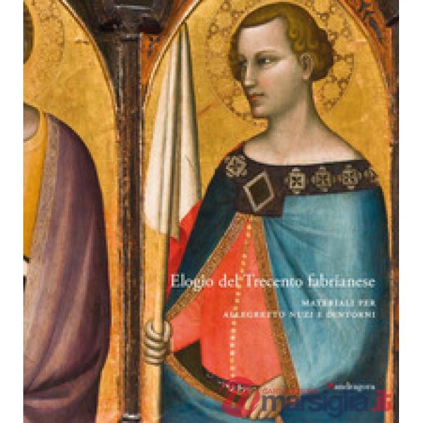 Elogio del Trecento fabrianese. Materiali per Allegretto Nuzi e dintorni. Ediz. a colori