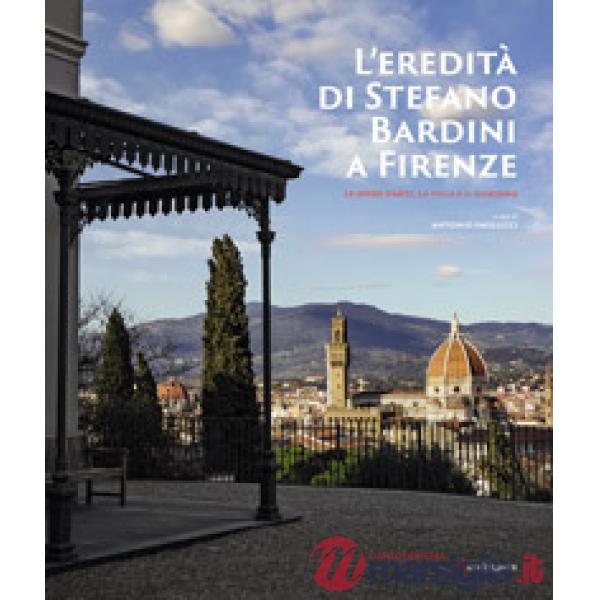 Eredità di Stefano Bardini a Firenze. Le opere d'arte, la villa e il giardino (L')