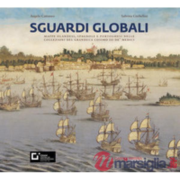 Sguardi globali. Mappe olandesi, spagnole e portoghesi nelle collezioni del granduca Cosimo III de' Medici. Catalogo della mostr