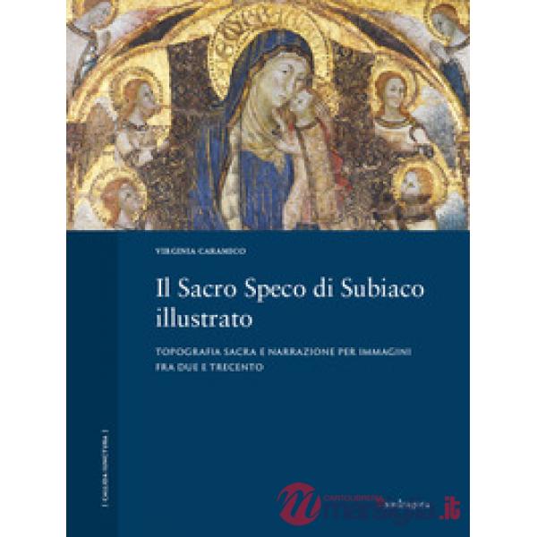 Sacro Speco di Subiaco illustrato. Topografia sacra e narrazione per immagini fra Due e Trecento. Ediz. a colori (Il)