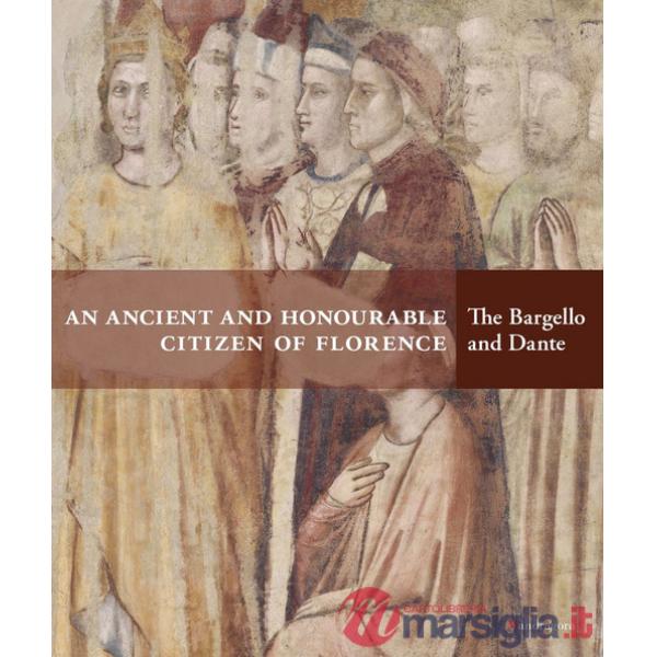 Ancient and honourable citzen of Florence. The Bargello and Dante. Catalogo della mostra (Firenze, 21 aprile-31 luglio 2021). Ed