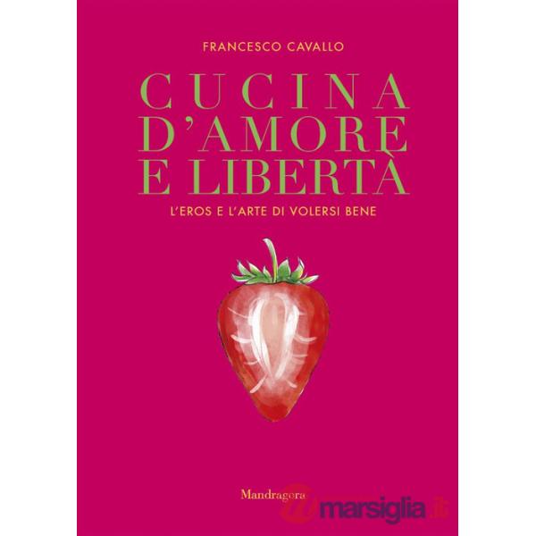 Cucina d'amore e libertà. L'eros e l'arte di volersi bene