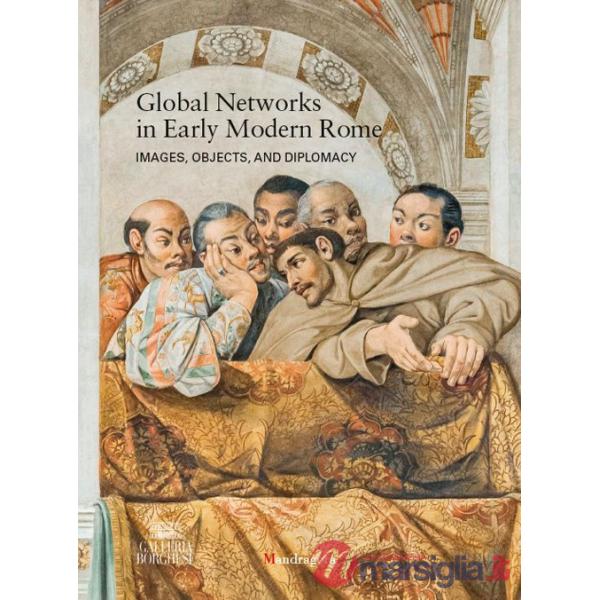 Global networks in early modern Rome. Images, objects, and diplomacy. Ediz. a colori