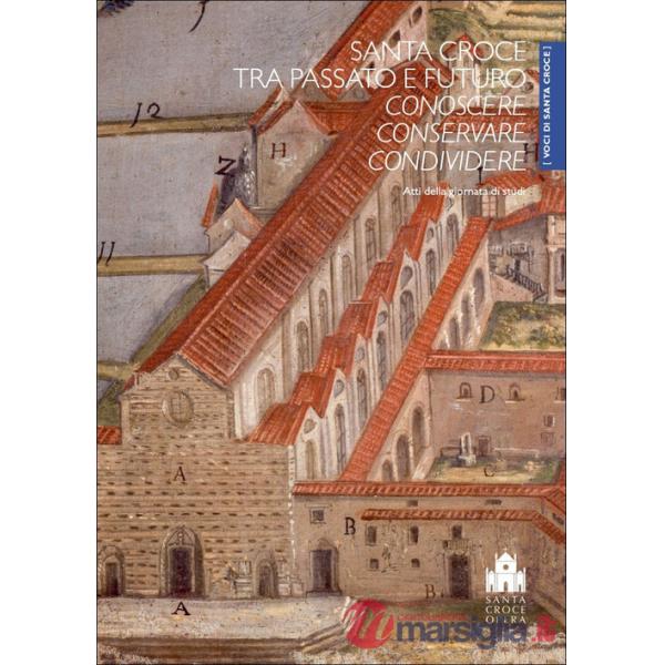 Santa Croce tra passato e futuro. Conoscere, conservare, condividere. Atti della Giornata di studi (Firenze, Cenacolo di Santa C