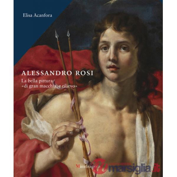 Alessandro Rosi. La bella pittura «di gran macchia, e rilievo». Ediz. a colori