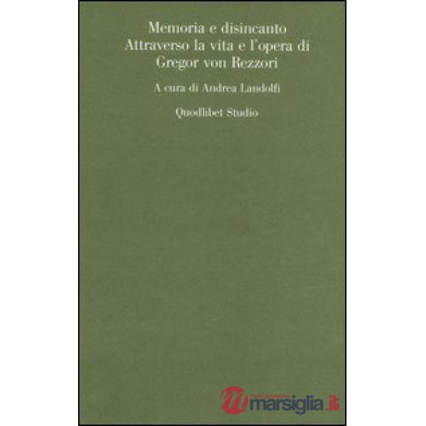 Memoria e disincanto. Attraverso la vita e l'opera di Gregor von Rezzori