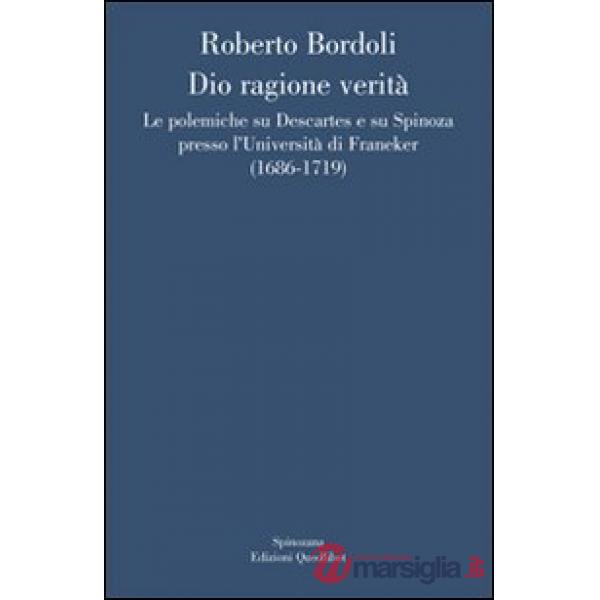 Dio ragione verità. Le polemiche su Descartes e su Spinoza presso l'università di Franeker (1686-1719)