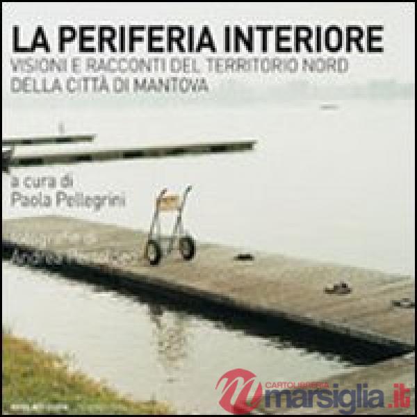 Periferia interiore. Visioni e racconti del territorio nord della città di Mantova (La)