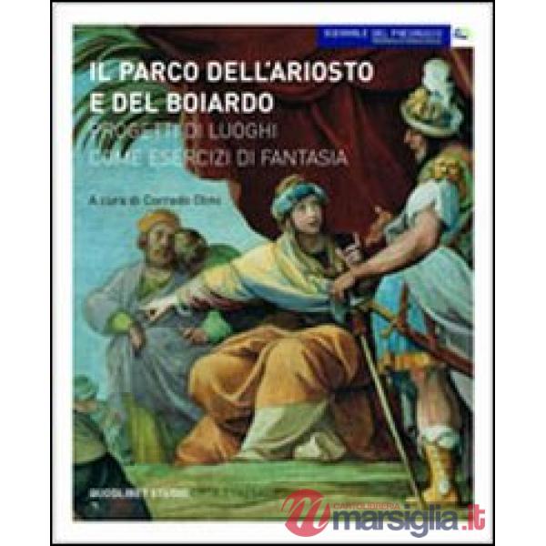 Parco dell'Ariosto e del Boiardo. Progetti di luoghi come esercizi di fantasia. Ediz. illustrata (Il)