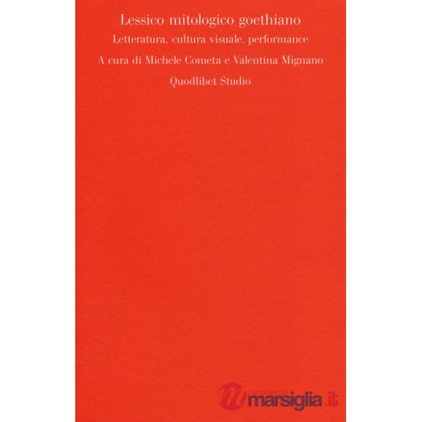 Lessico mitologico goethiano. Letteratura, cultura visuale, performance