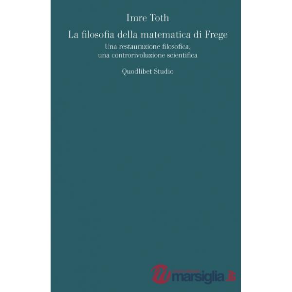 Filosofia della matematica di Frege. Una restaurazione filosofica, una controrivoluzione scientifica (La)