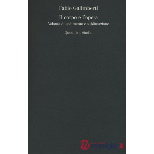 Corpo e l'opera. Volontà di godimento e sublimazione (Il)