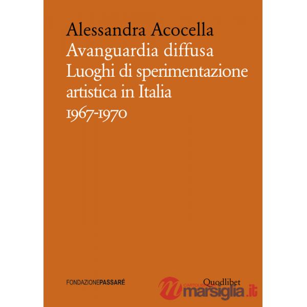 Avanguardia diffusa. Luoghi di sperimentazione artistica in Italia (1967-1970). Ediz. illustrata