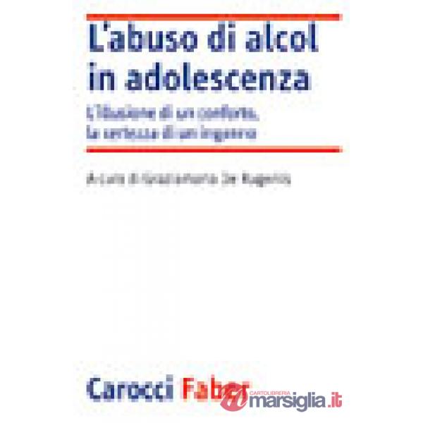 Abuso di alcol in adolescenza. L'illusione di un conforto, la certezza di un inganno (L')