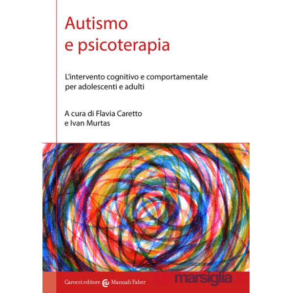 Autismo e psicoterapia. L'intervento cognitivo e comportamentale per adolescenti e adulti
