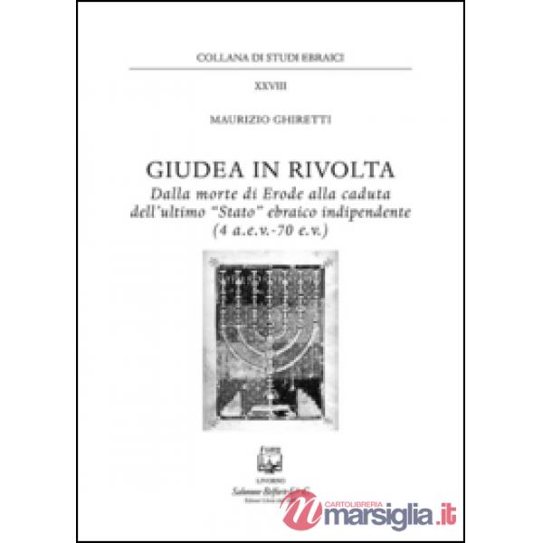 Giudea in rivolta. Dalla morte di Erode alla caduta dell'ultimo "Stato" ebraico indipendente (4 a.e.v.-70 e.v.)