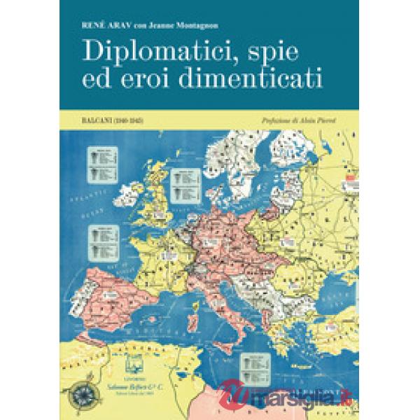 Diplomatici, spie ed eroi dimenticati. Balcani (1940-1945). Nuova ediz.