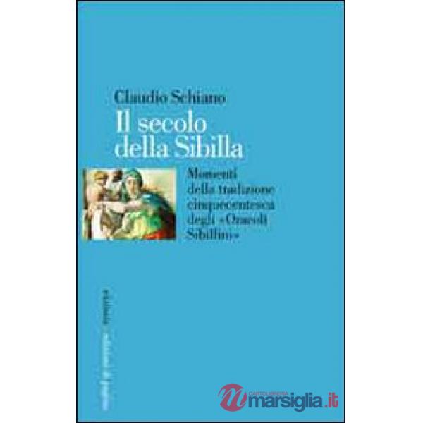 Secolo della Sibilla. Momenti della tradizione cinquecentesca degli «oracoli sibillini» (Il)