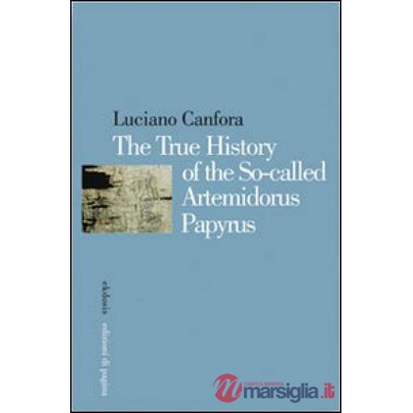True history of the so-called Artemidorus papyrus. Ediz. multilingue (The)
