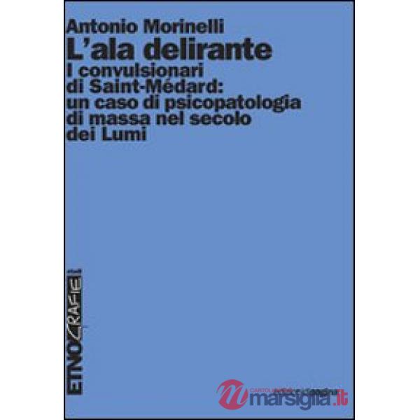 Ala delirante. I convulsionari di Saint-Médard: un caso di psicopatologia di massa nel secolo dei Lumi (L')
