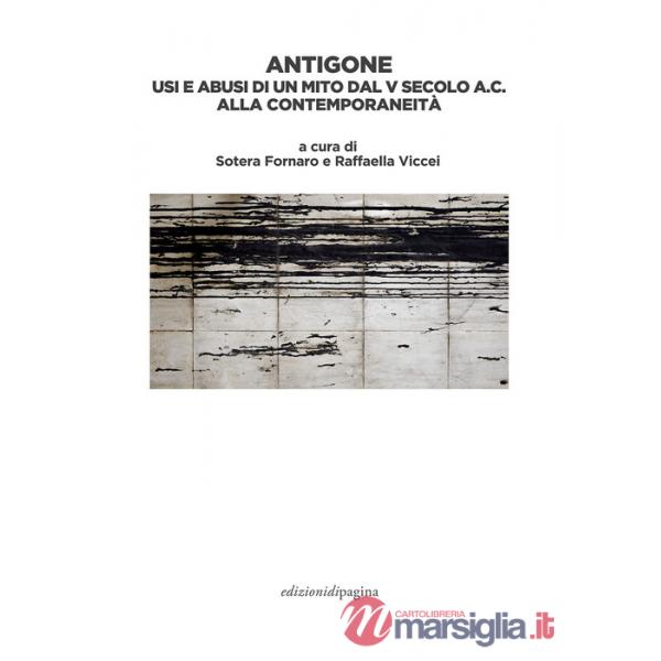 Antigone. Usi e abusi di un mito dal V secolo a. C. alla contemporaneità