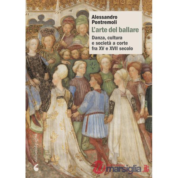 Arte del ballare. Danza, cultura e società a corte fra XV e XVII secolo (L')