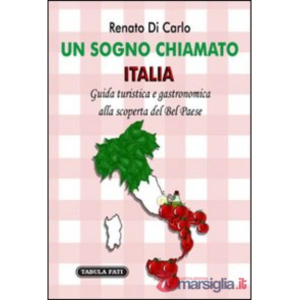 Sogno chiamato Italia. Giuda turistica e gastronomica alla scoperta del Bel Paese (Un)
