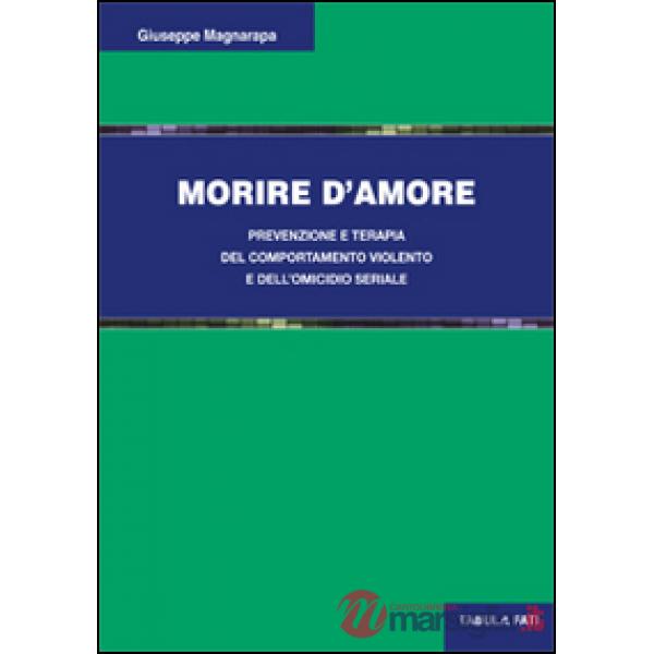 Morire d'amore. Prevenzione e terapia del comportamento violento e dell'omicidio seriale