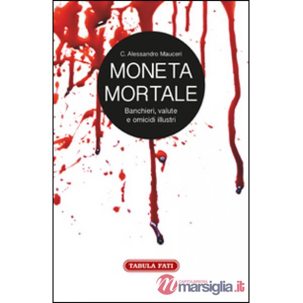 Moneta mortale. Banchieri, valute e omicidi illustri