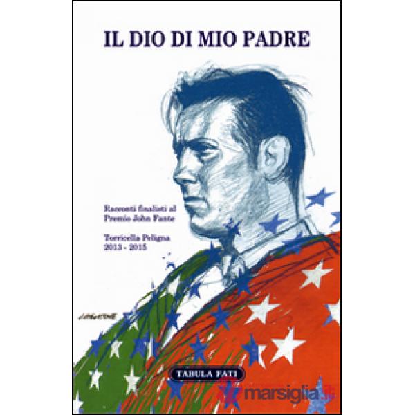 Dio di mio padre. Racconti finalisti al Premio John Fante 2013-2015 (Il)
