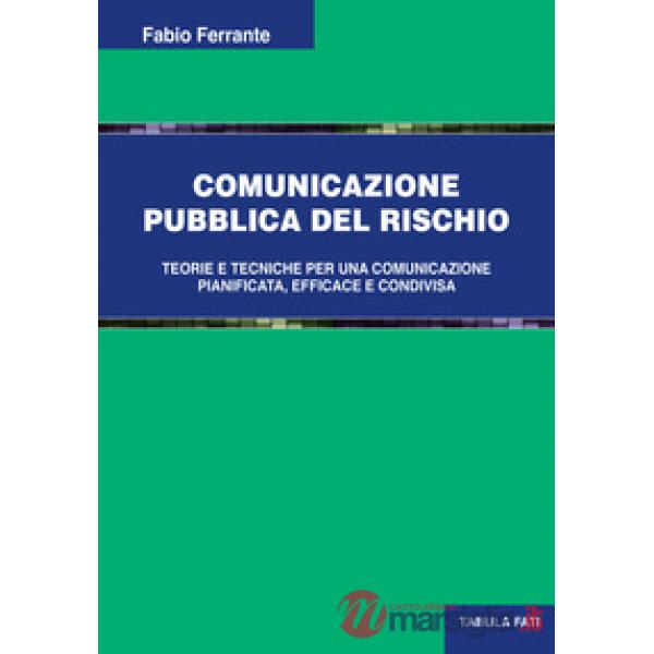 Comunicazione pubblica del rischio. Teorie e tecniche per una comunicazione pianificata, efficace e condivisa