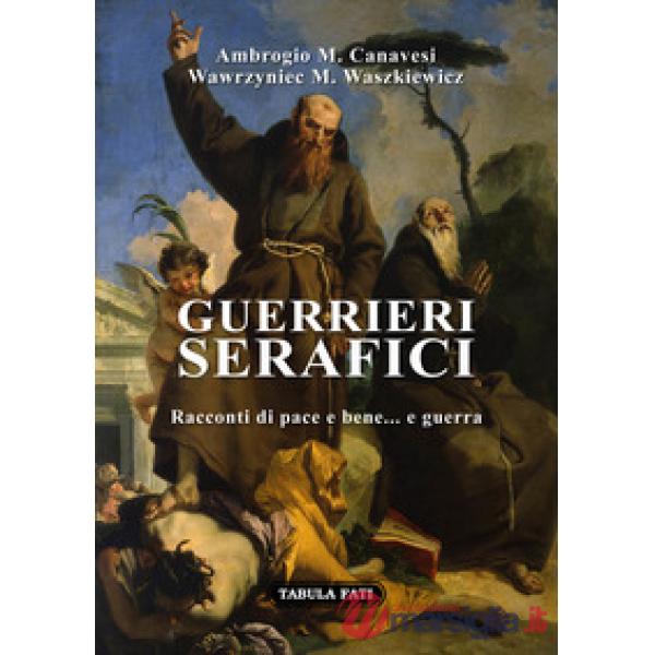 Guerrieri serafici. Racconti di pace e bene... e guerra