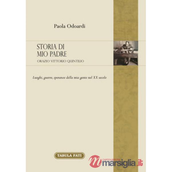Storia di mio padre: Orazio Vittorio Quintilio. Luoghi, guerre, speranze della mia gente nel XX secolo