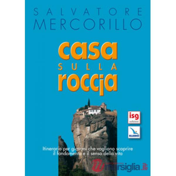 Casa sulla roccia. Itinerario per giovani che vogliono scoprire il fondamento e il senso della vita