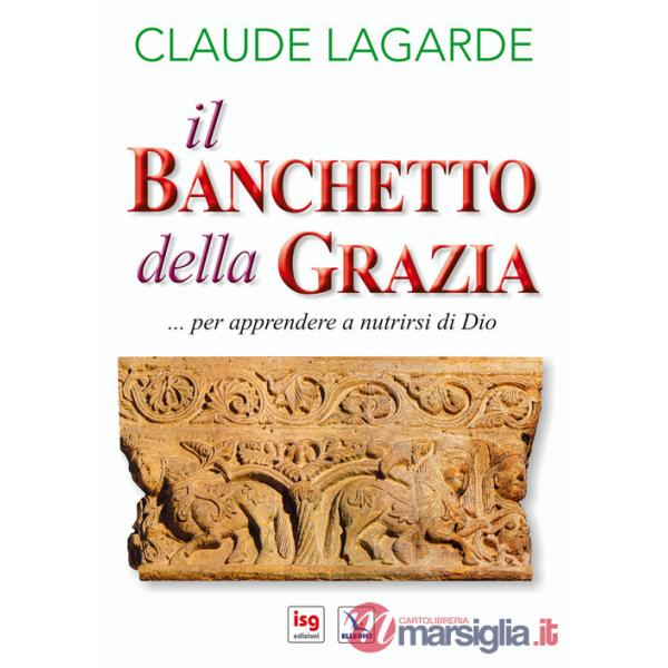 Banchetto della grazia... Per apprendere a nutrirsi di Dio. Ediz. integrale (Il)