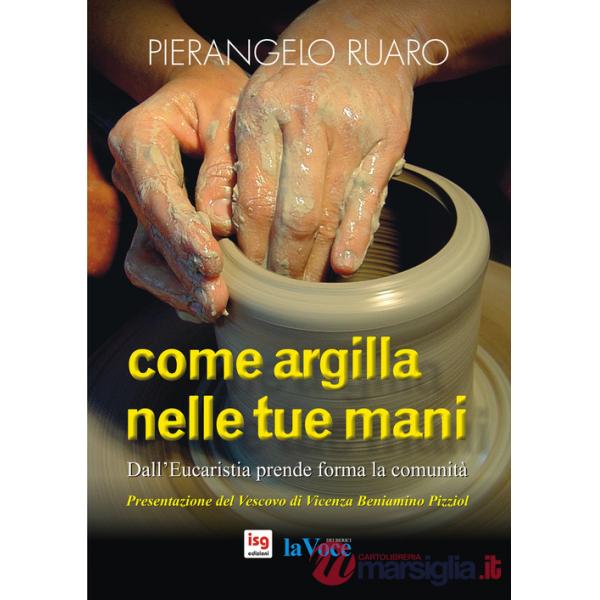 Come argilla nelle tue mani. Dall'eucaristia prende forma la comunità. Ediz. integrale