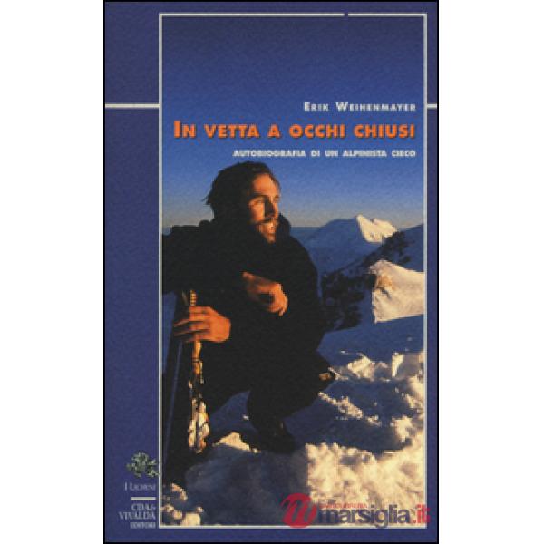 In vetta a occhi chiusi. Autobiografia di un alpinista cieco