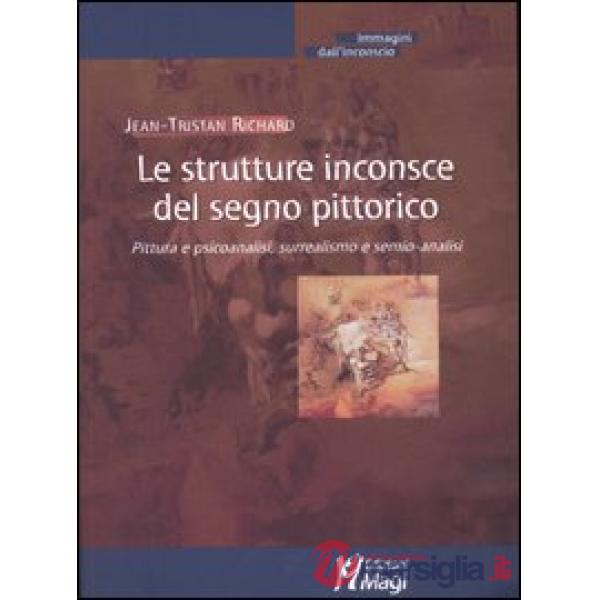 Strutture inconsce del segno pittorico. Pittura e psicoanalisi, surrealismo e semio-analisi (Le)
