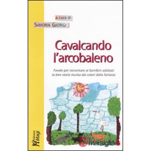Cavalcando l'arcobaleno. Favole per raccontare ai bambini adottati la loro storia riunita dai colori della fantasia