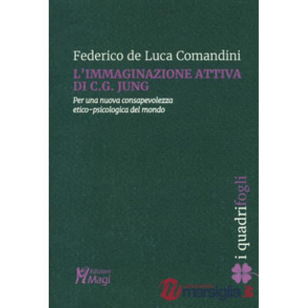 Immaginazione attiva di C.G. Jung. Per una nuova consapevolezza etico-psicologica del mondo (L')