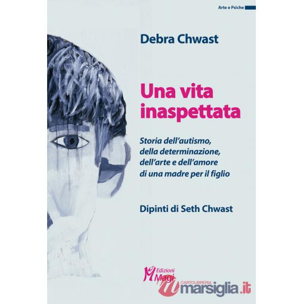 Vita inaspettata. Storia dell'autismo, della determinazione, dell'arte e dell'amore di una madre per il figlio. Ediz. a colori (