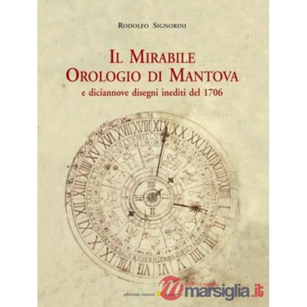 Mirabile orologio di Mantova e diciannove disegni inediti del 1706. Ediz. illustrata (Il)