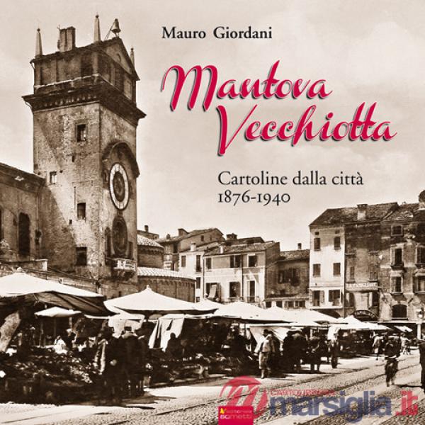 Mantova vecchiotta. Cartoline dalla città 1876-1940. Ediz. illustrata