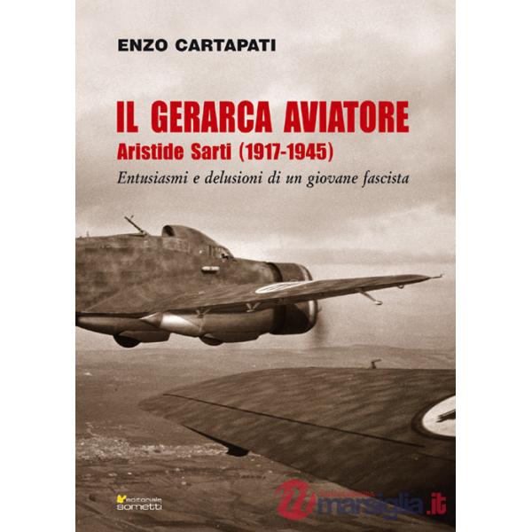 Gerarca aviatore. Aristide Sarti (1917-1945). Entusiasmi e delusioni di un giovane fascista (Il)